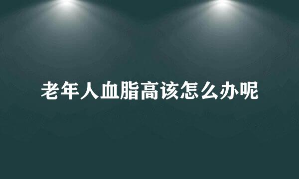 老年人血脂高该怎么办呢