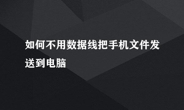 如何不用数据线把手机文件发送到电脑