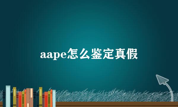 aape怎么鉴定真假