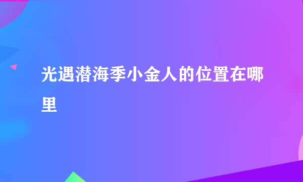 光遇潜海季小金人的位置在哪里