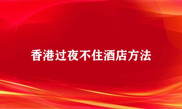 香港过夜不住酒店方法