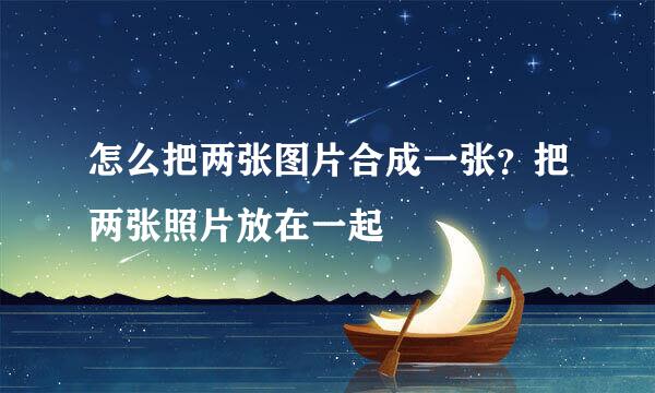 怎么把两张图片合成一张？把两张照片放在一起