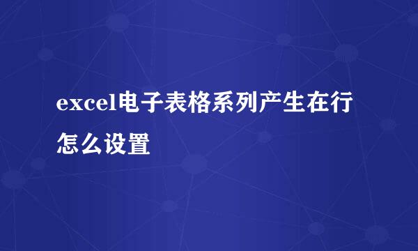 excel电子表格系列产生在行怎么设置