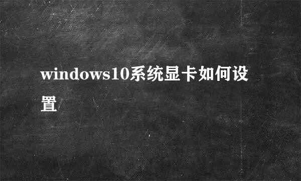 windows10系统显卡如何设置