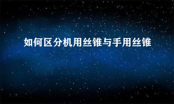 如何区分机用丝锥与手用丝锥