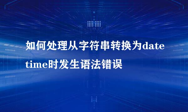 如何处理从字符串转换为datetime时发生语法错误