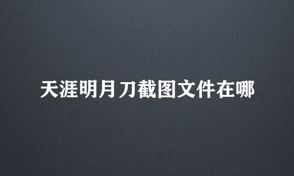天涯明月刀截图文件在哪