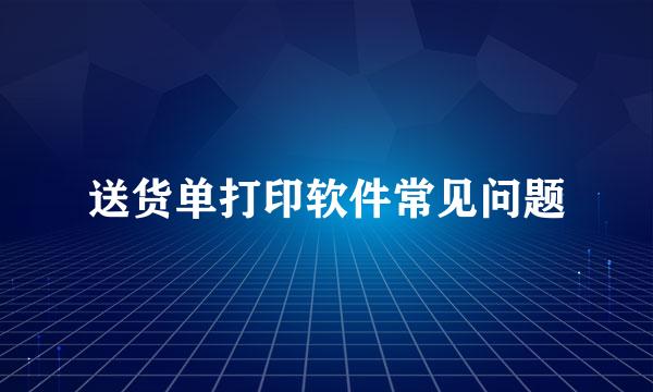 送货单打印软件常见问题