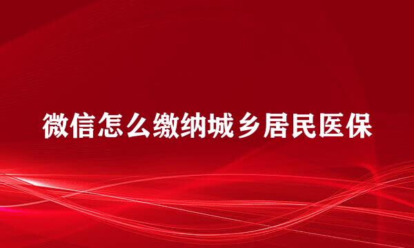 微信怎么缴纳城乡居民医保