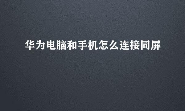 华为电脑和手机怎么连接同屏