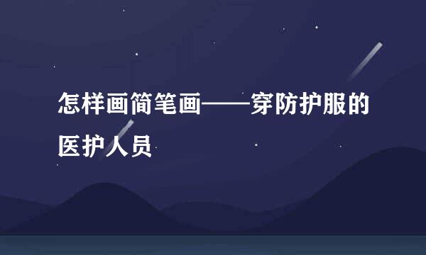 怎样画简笔画——穿防护服的医护人员