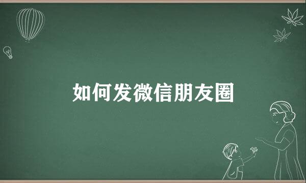 如何发微信朋友圈