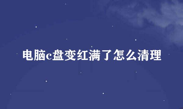 电脑c盘变红满了怎么清理