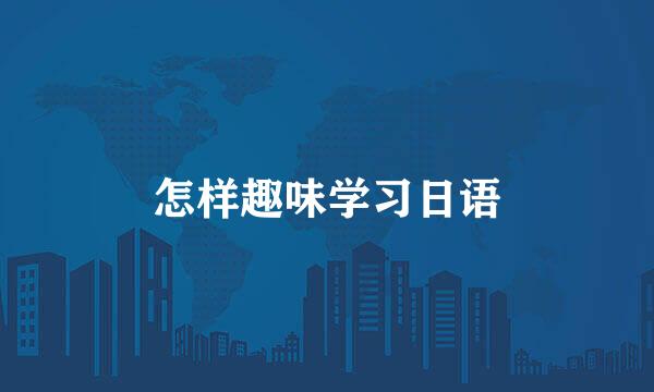 怎样趣味学习日语