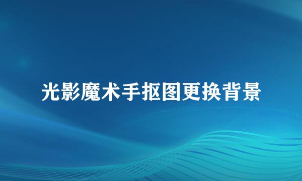 光影魔术手抠图更换背景