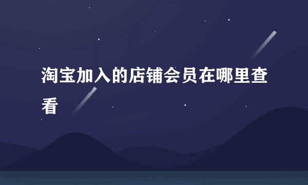 淘宝加入的店铺会员在哪里查看