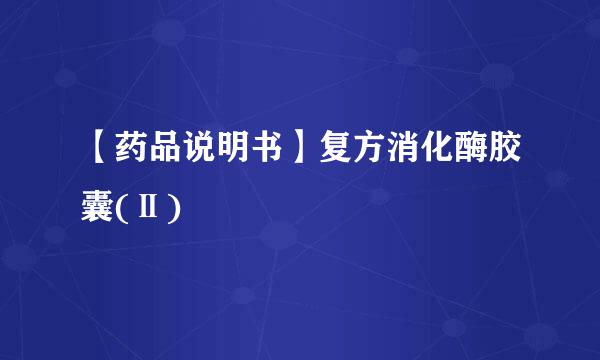 【药品说明书】复方消化酶胶囊(Ⅱ)