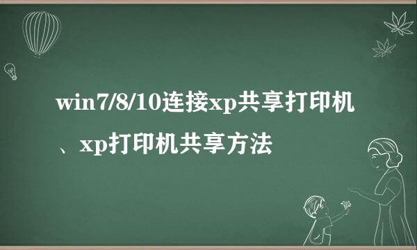 win7/8/10连接xp共享打印机、xp打印机共享方法