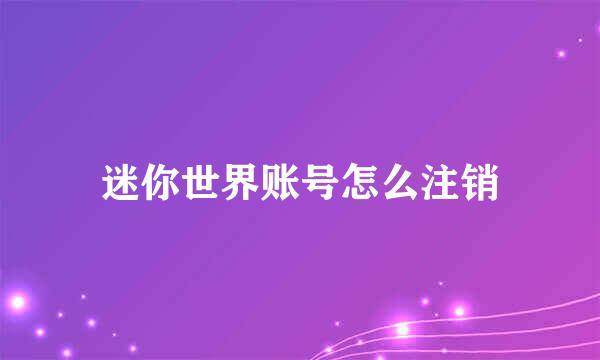 迷你世界账号怎么注销