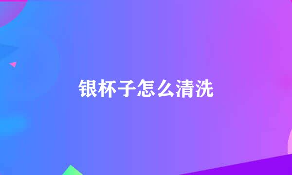 银杯子怎么清洗