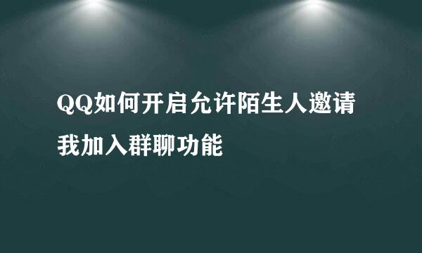 QQ如何开启允许陌生人邀请我加入群聊功能