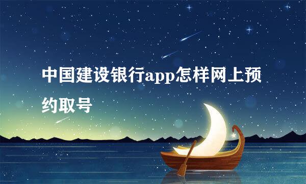 中国建设银行app怎样网上预约取号