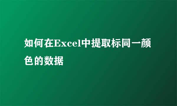如何在Excel中提取标同一颜色的数据