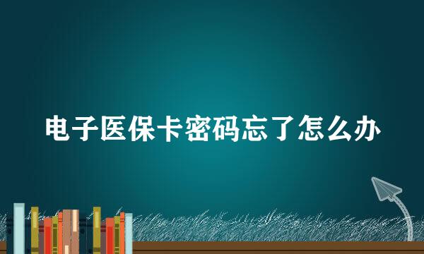 电子医保卡密码忘了怎么办