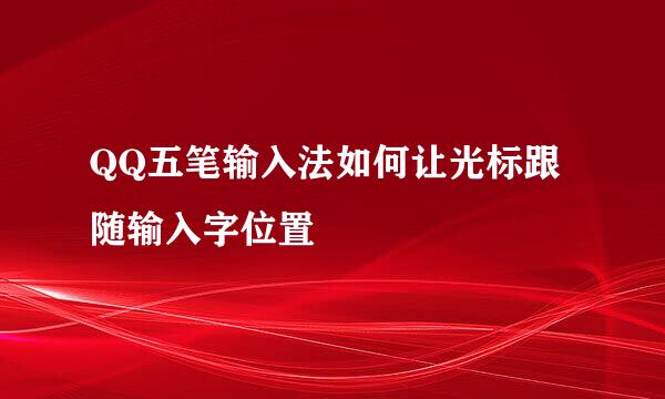 QQ五笔输入法如何让光标跟随输入字位置