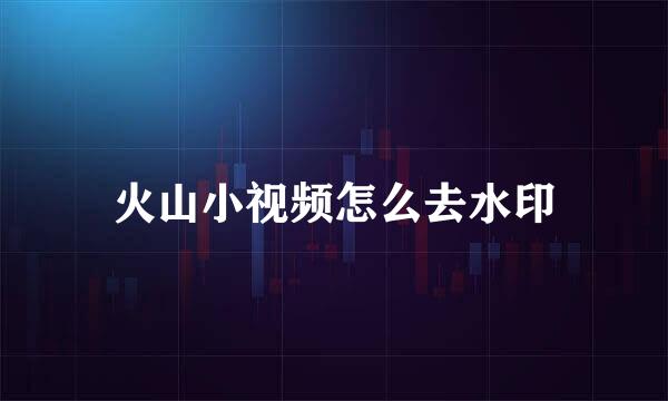 火山小视频怎么去水印