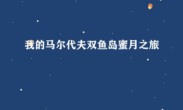 我的马尔代夫双鱼岛蜜月之旅