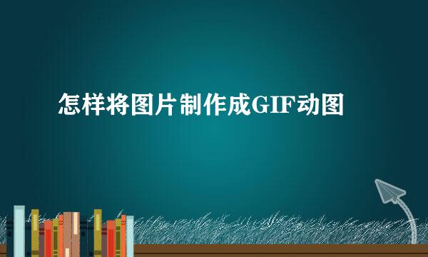 怎样将图片制作成GIF动图