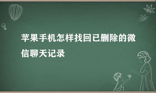 苹果手机怎样找回已删除的微信聊天记录