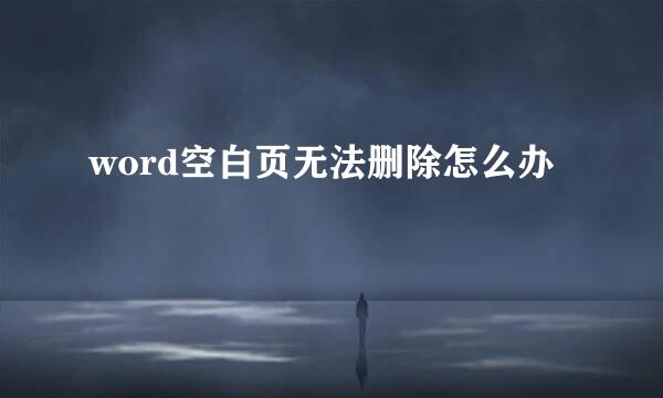word空白页无法删除怎么办