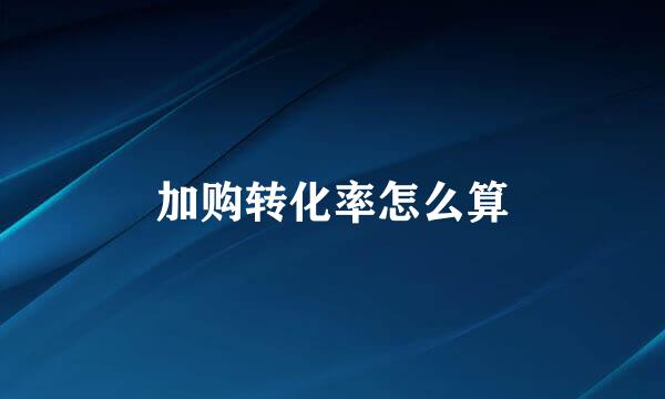 加购转化率怎么算