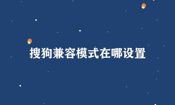 搜狗兼容模式在哪设置