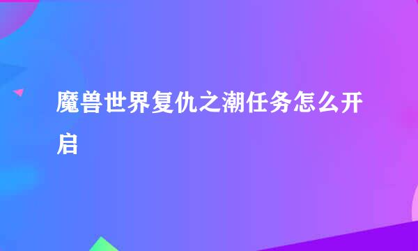 魔兽世界复仇之潮任务怎么开启