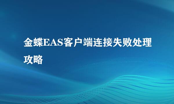 金蝶EAS客户端连接失败处理攻略