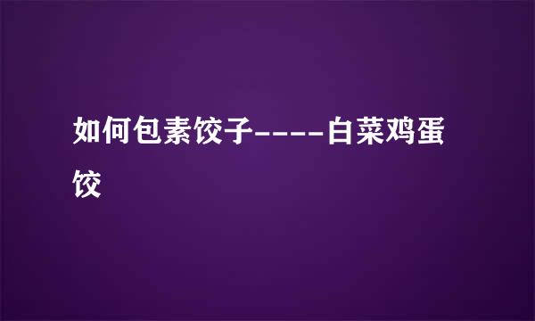如何包素饺子----白菜鸡蛋饺