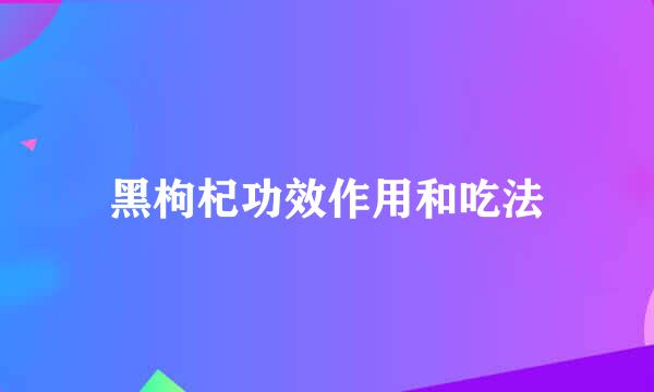 黑枸杞功效作用和吃法