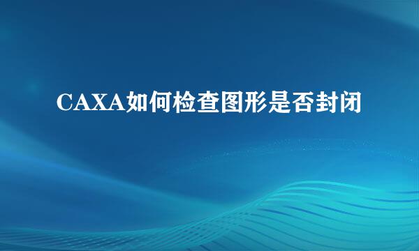 CAXA如何检查图形是否封闭