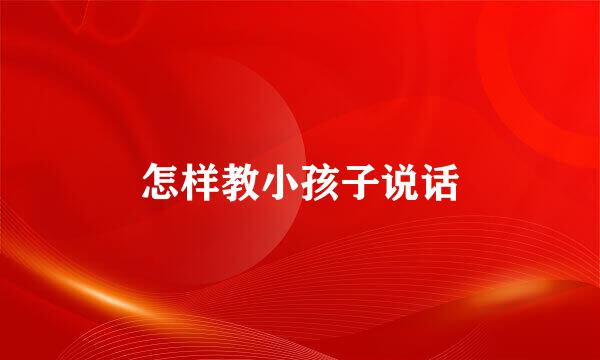 怎样教小孩子说话