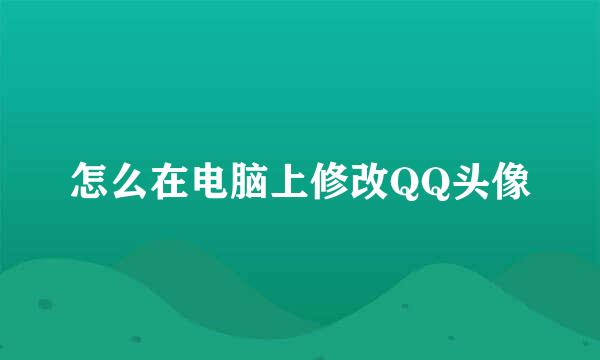 怎么在电脑上修改QQ头像
