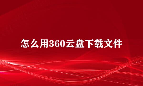 怎么用360云盘下载文件