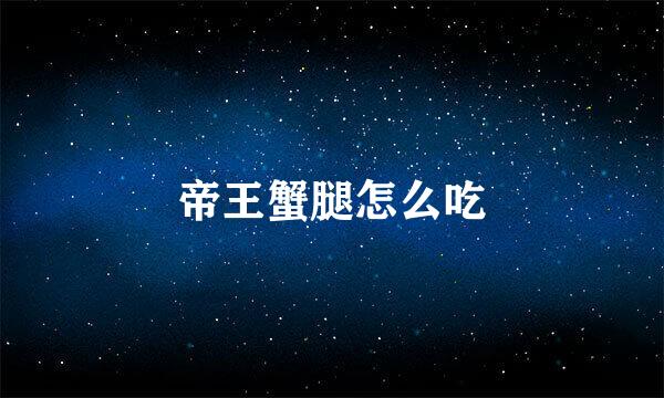 帝王蟹腿怎么吃