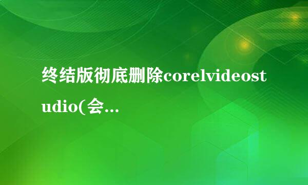 终结版彻底删除corelvideostudio(会声会影)
