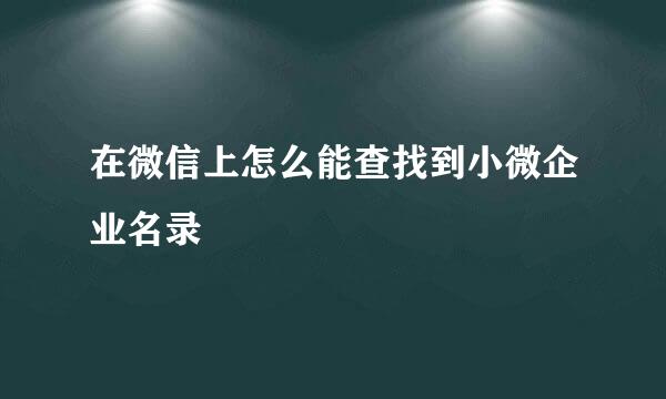 在微信上怎么能查找到小微企业名录