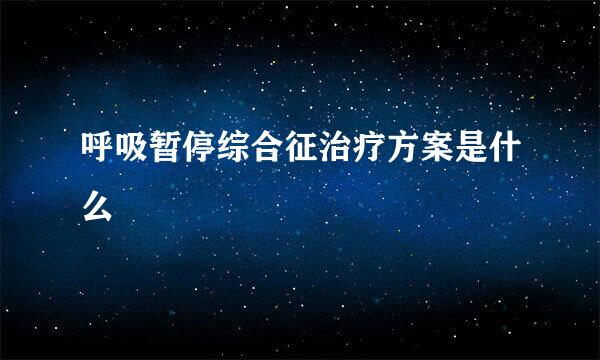 呼吸暂停综合征治疗方案是什么