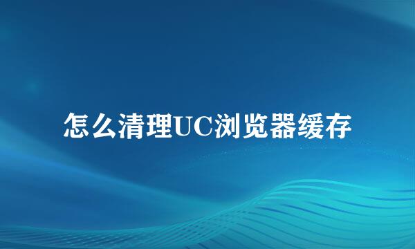 怎么清理UC浏览器缓存