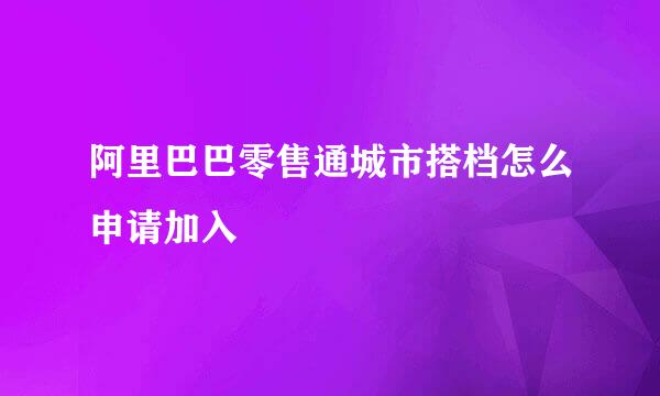 阿里巴巴零售通城市搭档怎么申请加入